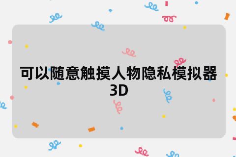 可以触摸游戏人物隐私的游戏_可以随意触摸人物隐私的游戏_隐私触摸人物随意游戏可以玩吗