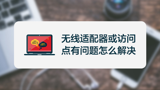 无线适配器或访问点有问题怎么处理_无线适配器或者访问点问题_无线适配器或访问点有问题怎么处理